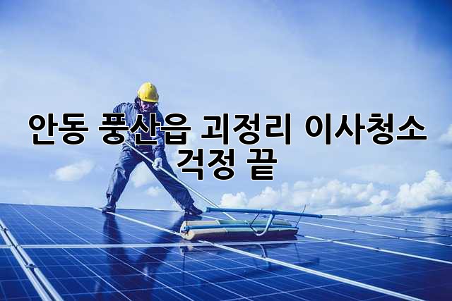 안동 풍산읍 괴정리 이사청소, 걱정 끝! ✨