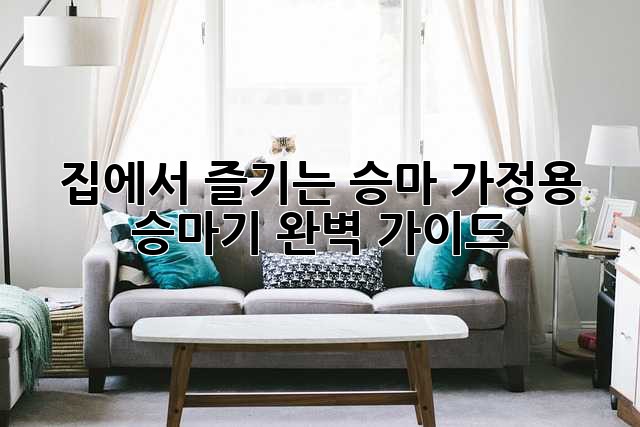 집에서 즐기는 승마! 가정용 승마기 완벽 가이드