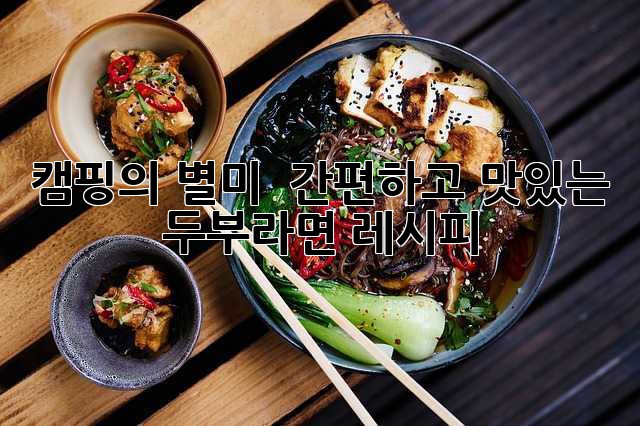 캠핑의 별미! 🍜 간편하고 맛있는 두부라면 레시피